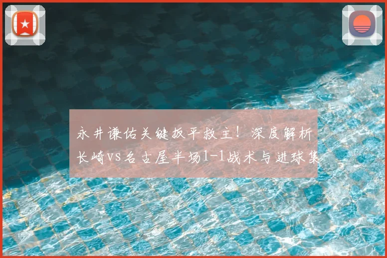 永井谦佑关键扳平救主！深度解析长崎vs名古屋半场1-1战术与进球集锦