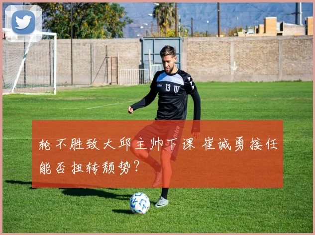 轮不胜致大邱主帅下课 崔诚勇接任能否扭转颓势？