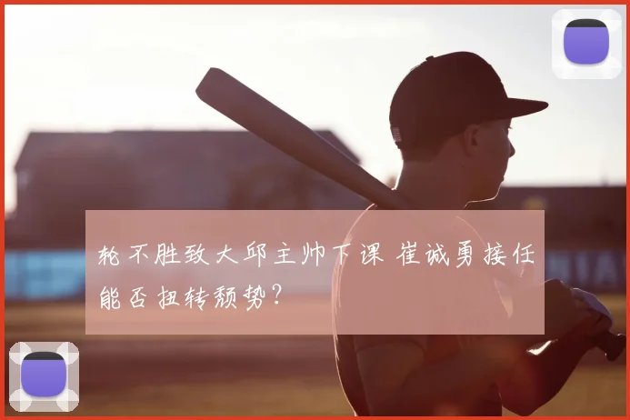 轮不胜致大邱主帅下课 崔诚勇接任能否扭转颓势?