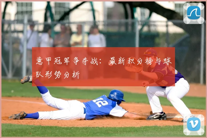 意甲冠军争夺战：最新积分榜与球队形势分析