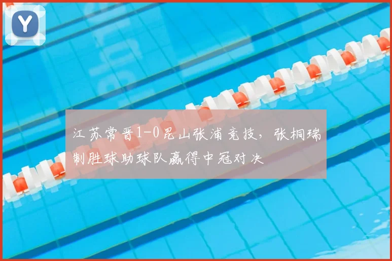 江苏常晋1-0昆山张浦竞技,张桐瑞制胜球助球队赢得中冠对决