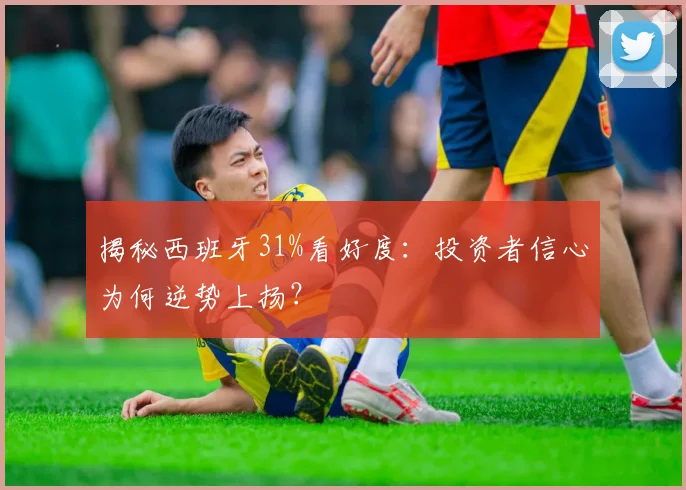 揭秘西班牙31%看好度:投资者信心为何逆势上扬?